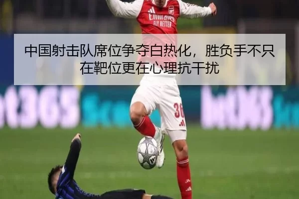 中国射击队席位争夺白热化，胜负手不只在靶位更在心理抗干扰